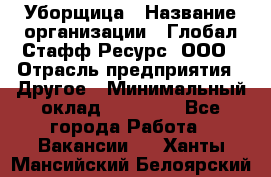 Уборщица › Название организации ­ Глобал Стафф Ресурс, ООО › Отрасль предприятия ­ Другое › Минимальный оклад ­ 15 000 - Все города Работа » Вакансии   . Ханты-Мансийский,Белоярский г.